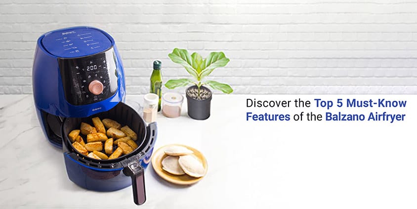 DISCOVER THE TOP 5 MUST-KNOW FEATURES OF THE BALZANO AIRFRYER