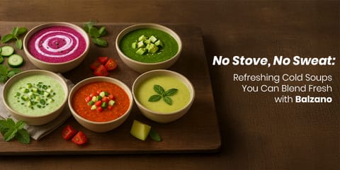 No Stove, No Sweat: Refreshing Cold Soups You Can Blend Fresh with Balzano