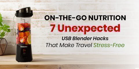 On-the-Go Nutrition: 7 Unexpected USB Blender Hacks That Make Travel Stress-Free